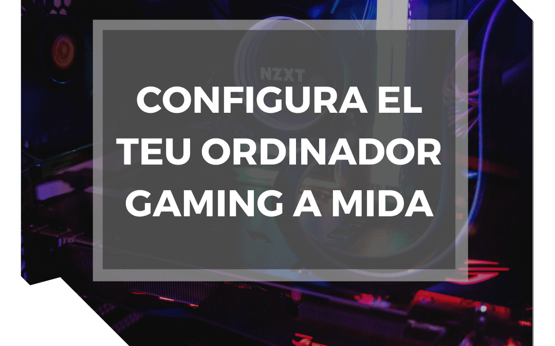 Configura el teu ordinador gaming a mida